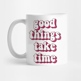 good things take time Mug